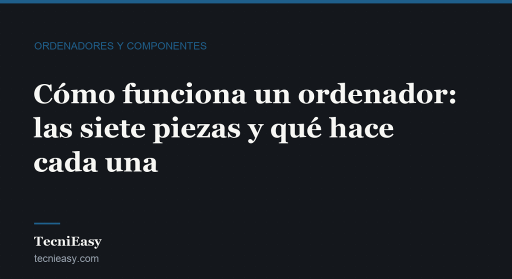 Cabecera del artículo «Cómo funciona un ordenador: las siete piezas y qué hace cada una», de la sección Ordenadores y componentes de TecniEasy