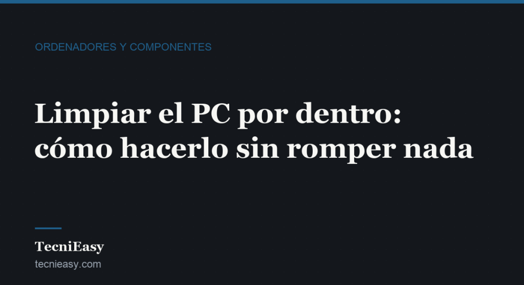 Cabecera del artículo «Limpiar el PC por dentro: cómo hacerlo sin romper nada», de la sección Ordenadores y componentes de TecniEasy