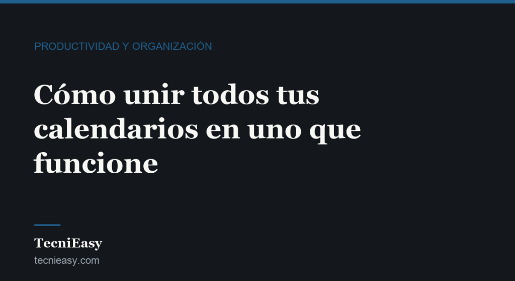 Cabecera del artículo «Cómo unir todos tus calendarios en uno que funcione», de la sección Productividad y organización de TecniEasy