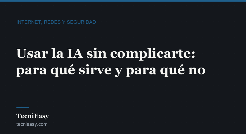Cabecera del artículo «Usar la IA sin complicarte: para qué sirve y para qué no», de la sección Internet, redes y seguridad de TecniEasy
