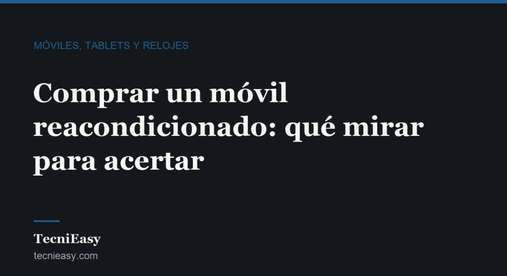 Cabecera del artículo «Comprar un móvil reacondicionado: qué mirar para acertar», de la sección Móviles, tablets y relojes de TecniEasy