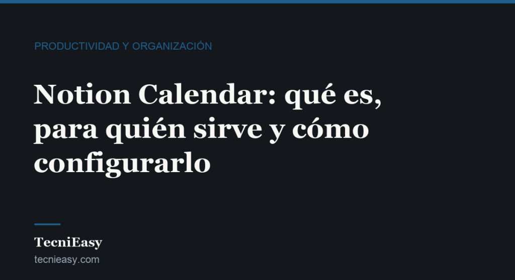 Cabecera del artículo «Notion Calendar: qué es, para quién sirve y cómo configurarlo», de la sección Productividad y organización de TecniEasy