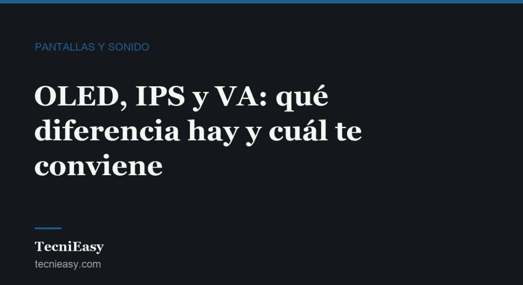 Cabecera del artículo «OLED, IPS y VA: qué diferencia hay y cuál te conviene», de la sección Pantallas y sonido de TecniEasy