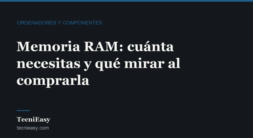 Cabecera del artículo «Memoria RAM: cuánta necesitas y qué mirar al comprarla», de la sección Ordenadores y componentes de TecniEasy
