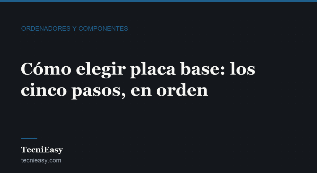 Cabecera del artículo «Cómo elegir placa base: los cinco pasos, en orden», de la sección Ordenadores y componentes de TecniEasy