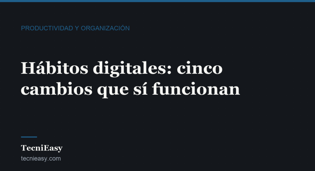 Cabecera del artículo «Hábitos digitales: cinco cambios que sí funcionan», de la sección Productividad y organización de TecniEasy