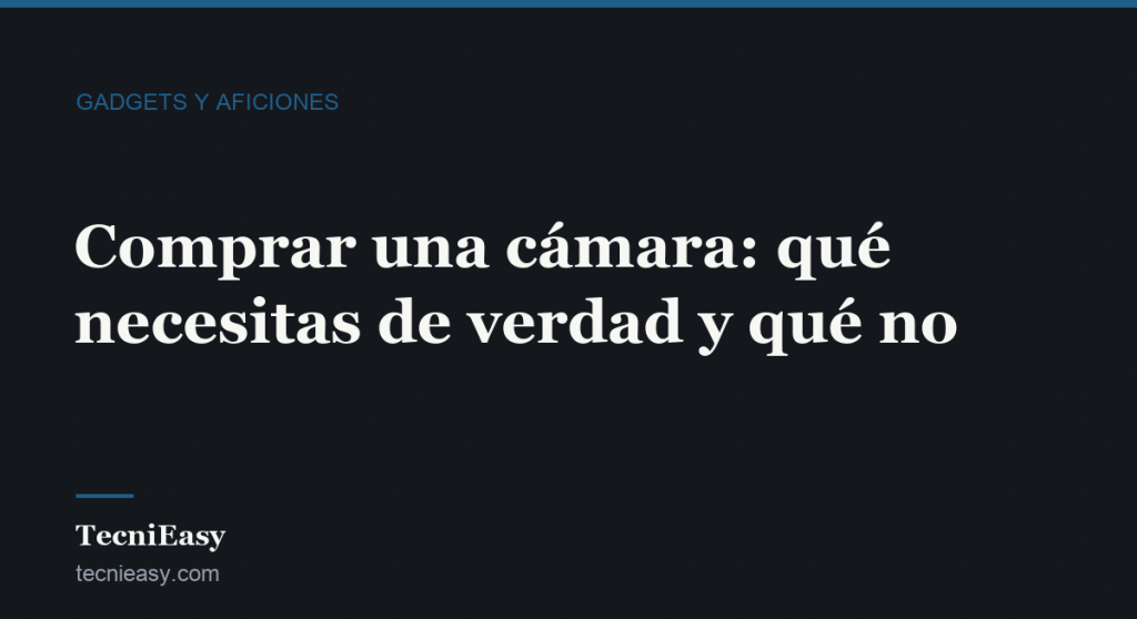 Cabecera del artículo «Comprar una cámara: qué necesitas de verdad y qué no», de la sección Gadgets y aficiones de TecniEasy