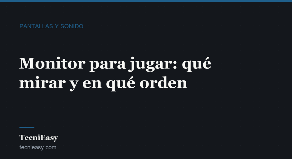 Cabecera del artículo «Monitor para jugar: qué mirar y en qué orden», de la sección Pantallas y sonido de TecniEasy