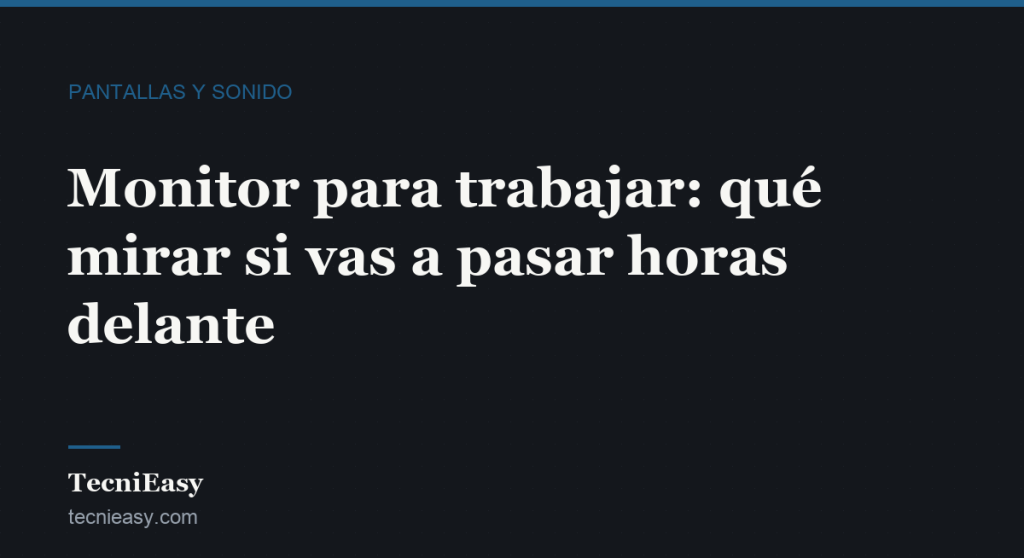 Cabecera del artículo «Monitor para trabajar: qué mirar si vas a pasar horas delante», de la sección Pantallas y sonido de TecniEasy