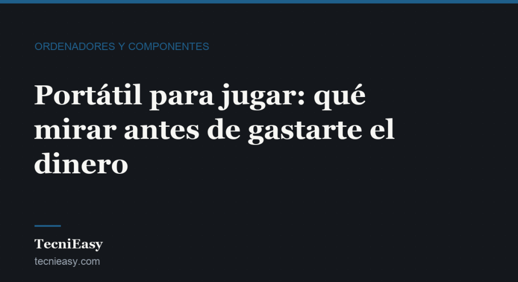 Cabecera del artículo «Portátil para jugar: qué mirar antes de gastarte el dinero», de la sección Ordenadores y componentes de TecniEasy