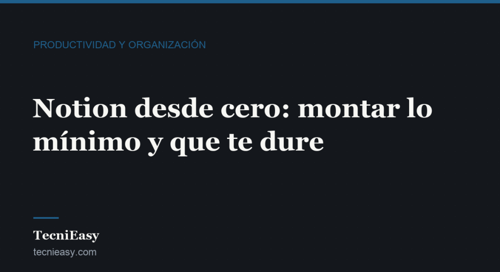 Cabecera del artículo «Notion desde cero: montar lo mínimo y que te dure», de la sección Productividad y organización de TecniEasy