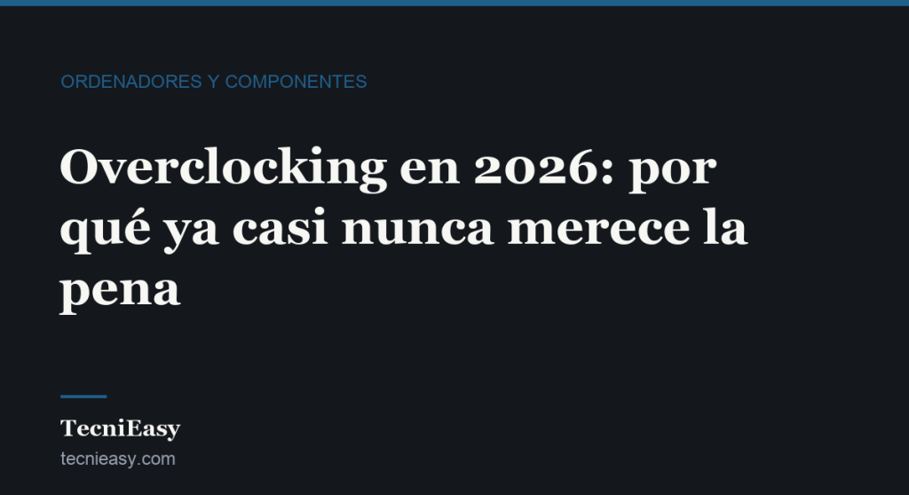 Cabecera del artículo «Overclocking en 2026: por qué ya casi nunca merece la pena», de la sección Ordenadores y componentes de TecniEasy